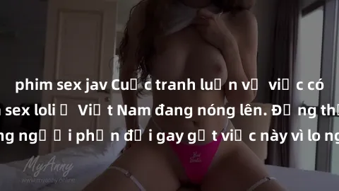 phim sex jav Cuộc tranh luận về việc có nên hợp pháp hóa sex loli ở Việt Nam đang nóng lên. Đồng thời, cũng có những người phản đối gay gắt việc này vì lo ngại về tác động tiêu cực lên trẻ em và xã hộ