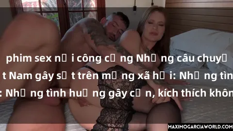 phim sex nơi công cộng Những câu chuyện sex sinh viên Việt Nam gây sốt trên mạng xã hội: Những tình huống gây cấn, kích thích không thể bỏ qua