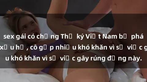 sex gái có chồng Thư ký Việt Nam bị phát tán clip sex đáng xấu hổ, cô gặp nhiều khó khăn vì sự việc gây rúng động này.