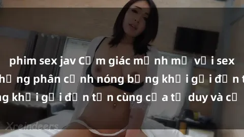 phim sex jav Cảm giác mạnh mẽ với sex BDSM không che: những phân cảnh nóng bỏng khơi gợi đến tận cùng của tư duy và cơ thể.