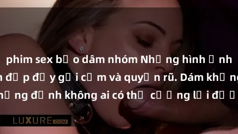 phim sex bạo dâm nhóm Những hình ảnh sex gái Việt xinh đẹp đầy gợi cảm và quyến rũ. Dám khẳng định không ai có thể cưỡng lại được vẻ đẹp của họ.