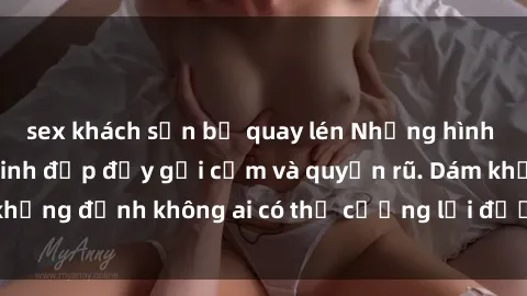 sex khách sạn bị quay lén Những hình ảnh sex gái Việt xinh đẹp đầy gợi cảm và quyến rũ. Dám khẳng định không ai có thể cưỡng lại được vẻ đẹp của họ.