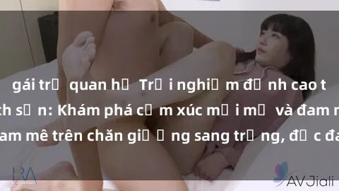 gái trẻ quan hệ Trải nghiệm đỉnh cao tình yêu tại sex khách sạn: Khám phá cảm xúc mới mẻ và đam mê trên chăn giường sang trọng, độc đáo, không giới hạn.