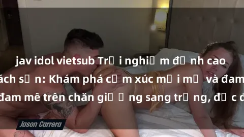 jav idol vietsub Trải nghiệm đỉnh cao tình yêu tại sex khách sạn: Khám phá cảm xúc mới mẻ và đam mê trên chăn giường sang trọng, độc đáo, không giới hạn.