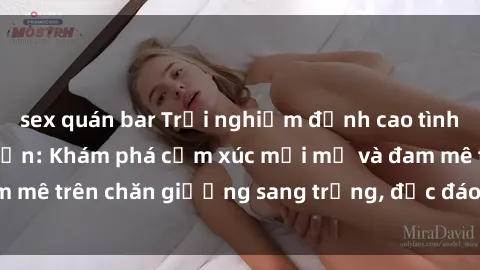 sex quán bar Trải nghiệm đỉnh cao tình yêu tại sex khách sạn: Khám phá cảm xúc mới mẻ và đam mê trên chăn giường sang trọng, độc đáo, không giới hạn.