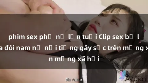 phim sex phụ nữ lớn tuổi Clip sex bị lộ của đôi nam nữ nổi tiếng gây sốc trên mạng xã hội