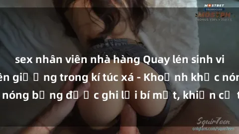 sex nhân viên nhà hàng Quay lén sinh viên làm tình ngay trên giường trong kí túc xá - Khoảnh khắc nóng bỏng được ghi lại bí mật, khiến cả trường học xôn xao.