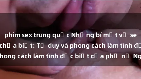 phim sex trung quốc Những bí mật về sex gái Nga mà bạn chưa biết: Tư duy và phong cách làm tình đặc biệt của phụ nữ Nga