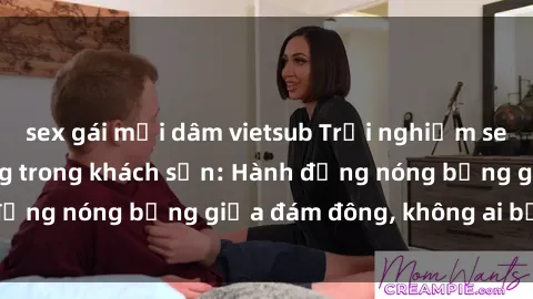 sex gái mại dâm vietsub Trải nghiệm sex sinh viên sôi động trong khách sạn: Hành động nóng bỏng giữa đám đông, không ai bị bỏ lỡ