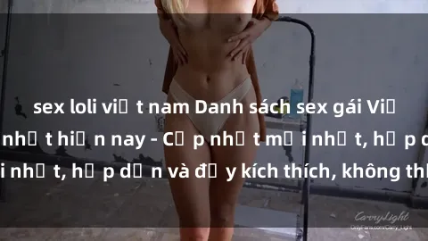 sex loli việt nam Danh sách sex gái Việt Nam sinh viên hot nhất hiện nay - Cập nhật mới nhất, hấp dẫn và đầy kích thích, không thể bỏ qua!