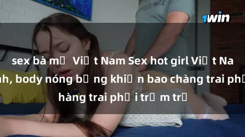 sex bà mẹ Việt Nam Sex hot girl Việt Nam: Mặt xinh, body nóng bỏng khiến bao chàng trai phải trầm trồ