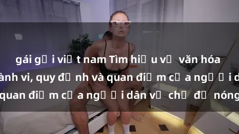 gái gọi việt nam Tìm hiểu về văn hóa sex ở Việt Nam: Hành vi, quy định và quan điểm của người dân về chủ đề nóng