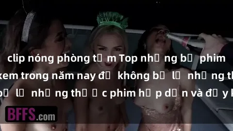 clip nóng phòng tắm Top những bộ phim sex hay nhất nên xem trong năm nay để không bỏ lỡ những thước phim hấp dẫn và đầy kịch tính.