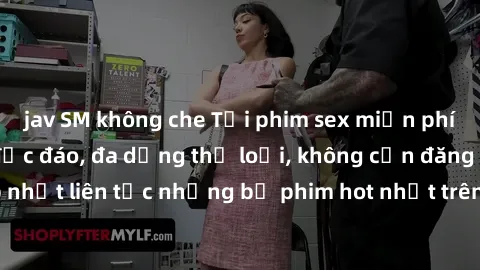 jav SM không che Tải phim sex miễn phí chất lượng cao độc đáo, đa dạng thể loại, không cần đăng ký tài khoản. Cập nhật liên tục những bộ phim hot nhất trên thị trường. Sự lựa chọn hàng đầu cho người y