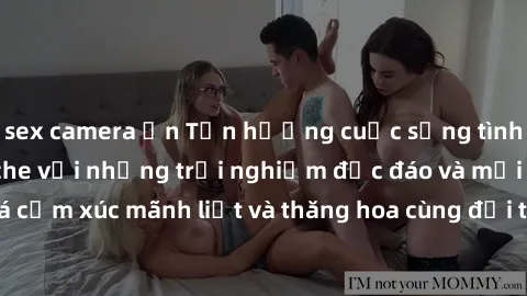 sex camera ẩn Tận hưởng cuộc sống tình dục online không che với những trải nghiệm độc đáo và mới lạ. Khám phá cảm xúc mãnh liệt và thăng hoa cùng đối tác tại các trang web chuyên nghiệp.