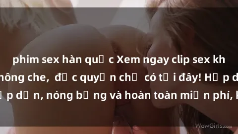 phim sex hàn quốc Xem ngay clip sex không che cực hot, không che,  độc quyền chỉ có tại đây! Hấp dẫn, nóng bỏng và hoàn toàn miễn phí, không thể bỏ qua!