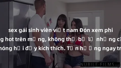 sex gái sinh viên việt nam Đón xem phim sex mới nhất đang hot trên mạng, không thể bỏ lỡ những cảnh nóng hổi đầy kích thích. Tận hưởng ngay trước khi bị xoá chóng mặt!
