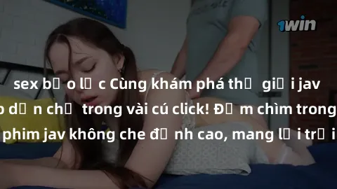 sex bạo lực Cùng khám phá thế giới jav không che siêu hấp dẫn chỉ trong vài cú click! Đắm chìm trong những bộ phim jav không che đỉnh cao, mang lại trải nghiệm thú vị và đầy kích thích.