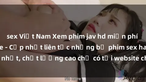 sex Việt Nam Xem phim jav hd miễn phí đỉnh cao không che - Cập nhật liên tục những bộ phim sex hay nhất, chất lượng cao chỉ có tại website chuyên nghiệp hàng đầu.