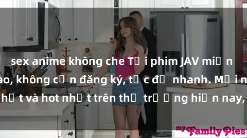 sex anime không che Tải phim JAV miễn phí chất lượng cao, không cần đăng ký, tốc độ nhanh. Mới nhất và hot nhất trên thị trường hiện nay, cập nhật hàng ngày.