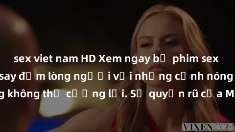 sex viet nam HD Xem ngay bộ phim sex milf hot nhất, làm say đắm lòng người với những cảnh nóng bỏng không thể cưỡng lại. Sự quyến rũ của MILF sẽ khiến bạn mãnh liệt!