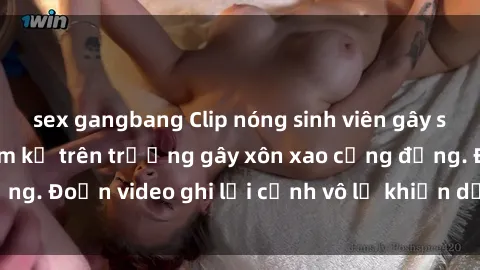 sex gangbang Clip nóng sinh viên gây sốc: Hành động cấm kỵ trên trường gây xôn xao cộng đồng. Đoạn video ghi lại cảnh vô lễ khiến dư luận bức xúc.