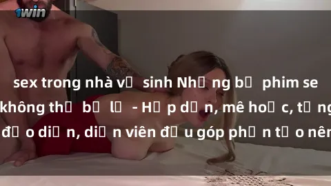 sex trong nhà vệ sinh Những bộ phim sex gái già đỉnh cao không thể bỏ lỡ - Hấp dẫn, mê hoặc, từng đạo diễn, diễn viên đều góp phần tạo nên sự hấp dẫn, kích thích.