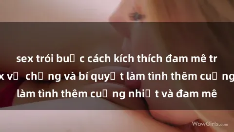 sex trói buộc cách kích thích đam mê trong hôn nhân: Sex vợ chồng và bí quyết làm tình thêm cuồng nhiệt và đam mê