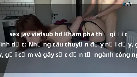 sex jav vietsub hd Khám phá thế giới của phim sex nô lệ tình dục: Những câu chuyện đầy nổi dậy, gợi cảm và gây sốc đến từ ngành công nghiệp giải trí đen tối