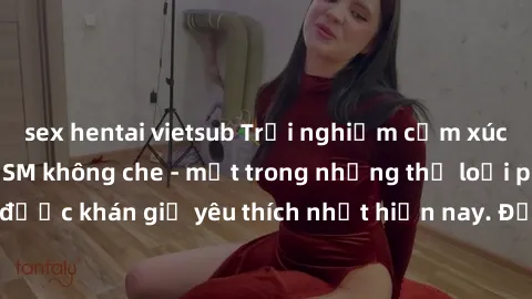 sex hentai vietsub Trải nghiệm cảm xúc thăng hoa với jav SM không che - một trong những thể loại phim người lớn được khán giả yêu thích nhất hiện nay. Đảm bảo đem lại sự hấp dẫn, kích thích tối đa cho