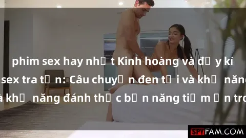 phim sex hay nhất Kinh hoàng và đầy kích thích với phim sex tra tấn: Câu chuyện đen tối và khả năng đánh thức bản năng tiềm ẩn trong con người
