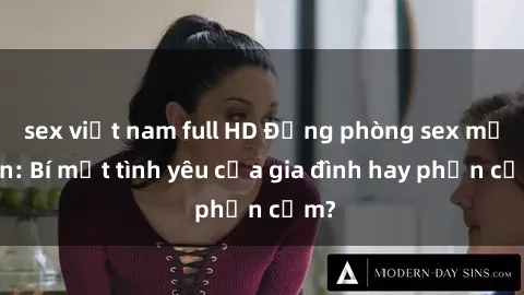 sex việt nam full HD Động phòng sex mẹ con: Bí mật tình yêu của gia đình hay phản cảm?