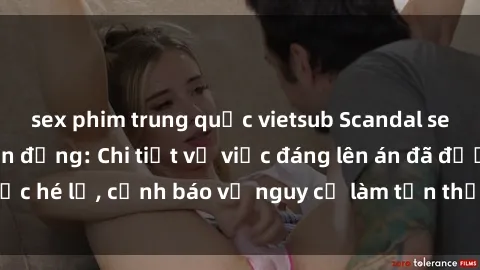 sex phim trung quốc vietsub Scandal sex cô cháu gây chấn động: Chi tiết vụ việc đáng lên án đã được hé lộ, cảnh báo về nguy cơ làm tổn thương tâm hồn trẻ em.
