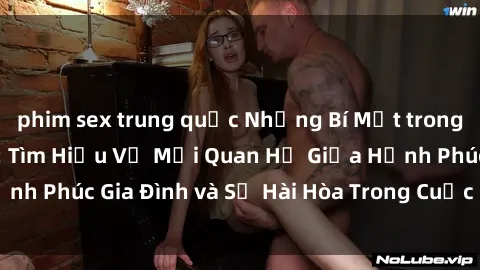 phim sex trung quốc Những Bí Mật trong Tình Dục Gia Đình: Tìm Hiểu Về Mối Quan Hệ Giữa Hạnh Phúc Gia Đình và Sự Hài Hòa Trong Cuộc Sống Tình Dục