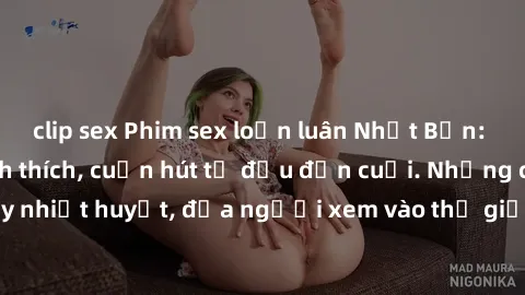 clip sex Phim sex loạn luân Nhật Bản: Hành động đầy kích thích, cuốn hút từ đầu đến cuối. Những cảnh quay đầy nhiệt huyết, đưa người xem vào thế giới độc đáo của tình thân. Đừng bỏ lỡ!