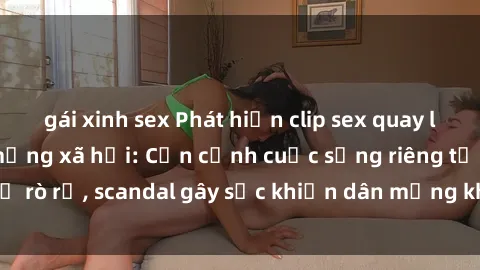 gái xinh sex Phát hiện clip sex quay lén hot nhất trên mạng xã hội: Cận cảnh cuộc sống riêng tư bị rò rỉ, scandal gây sốc khiến dân mạng không khỏi bàng hoàng