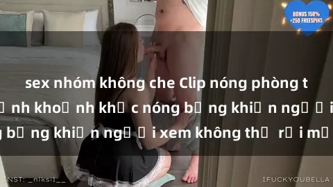 sex nhóm không che Clip nóng phòng tắm gây sốt: Cận cảnh khoảnh khắc nóng bỏng khiến người xem không thể rời mắt