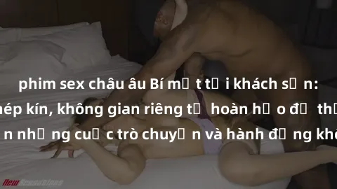 phim sex châu âu Bí mật tại khách sạn: Phòng quay lén khép kín, không gian riêng tư hoàn hảo để thực hiện những cuộc trò chuyện và hành động không bị người khác phát hiện.