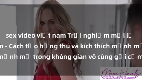 sex video việt nam Trải nghiệm mới lạ với sex phòng tắm - Cách tạo hứng thú và kích thích mạnh mẽ trong không gian vô cùng gợi cảm và lãng mạn