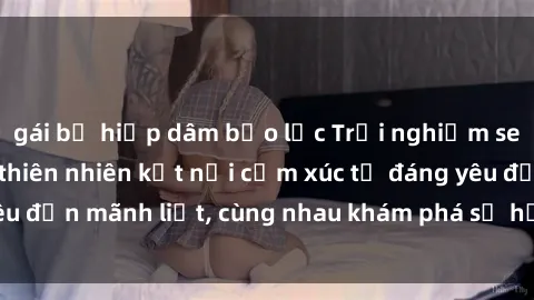 gái bị hiếp dâm bạo lực Trải nghiệm sex ngoài trời: Khi thiên nhiên kết nối cảm xúc từ đáng yêu đến mãnh liệt, cùng nhau khám phá sự hứng khởi và thú vị.