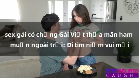 sex gái có chồng Gái Việt thỏa mãn ham muốn ngoài trời: Đi tìm niềm vui mới
