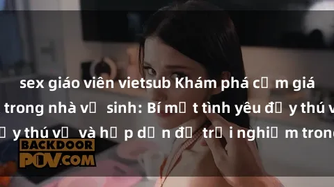 sex giáo viên vietsub Khám phá cảm giác mới mẻ với sex trong nhà vệ sinh: Bí mật tình yêu đầy thú vị và hấp dẫn để trải nghiệm trong đêm hôm nay!