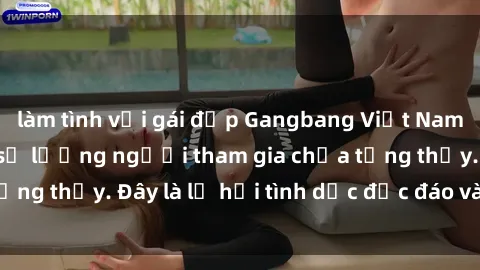 làm tình với gái đẹp Gangbang Việt Nam: Kỷ lục mới với số lượng người tham gia chưa từng thấy. Đây là lễ hội tình dục độc đáo và gây sốc.