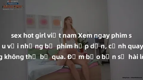 sex hot girl việt nam Xem ngay phim sex bukkake hàng đầu với những bộ phim hấp dẫn, cảnh quay nóng bỏng không thể bỏ qua. Đảm bảo bạn sẽ hài lòng với trải nghiệm mới lạ này!