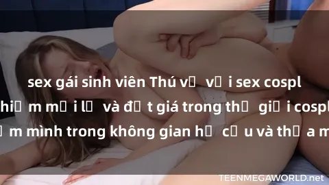 sex gái sinh viên Thú vị với sex cosplay anime: Trải nghiệm mới lạ và đắt giá trong thế giới cosplay! Đắm mình trong không gian hư cấu và thỏa mãn niềm đam mê của bạn!