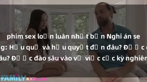 phim sex loạn luân nhật bản Nghi án sex nhân viên nhà hàng: Hậu quả và hậu quyết đến đâu? Được đào sâu vào vụ việc cực kỳ nghiêm trọng này.