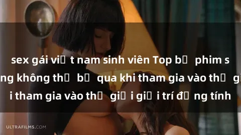 sex gái việt nam sinh viên Top bộ phim sex châu âu nổi tiếng không thể bỏ qua khi tham gia vào thế giới giải trí đồng tính