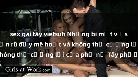 sex gái tây vietsub Những bí mật về sex gái Tây: Sự quyến rũ đầy mê hoặc và không thể cưỡng lại của phụ nữ Tây phương