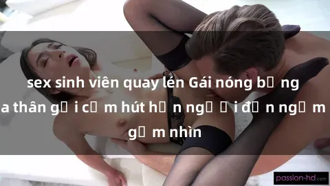 sex sinh viên quay lén Gái nóng bỏng khỏa thân gợi cảm hút hồn người đến ngắm nhìn