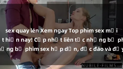 sex quay lén Xem ngay Top phim sex mới nhất đang hot nhất hiện nay! Cập nhật liên tục những bộ phim sex hấp dẫn, độc đáo và đầy kích thích.